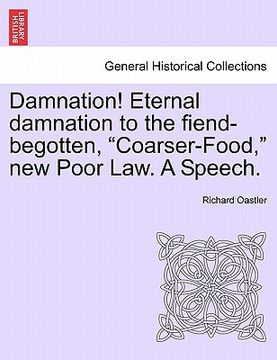 portada damnation! eternal damnation to the fiend-begotten, "coarser-food," new poor law. a speech. (en Inglés)