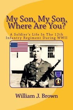 portada My Son, My Son, Where Are You?: A Soldier's Life In The 12th Infantry Regiment During WWII (en Inglés)