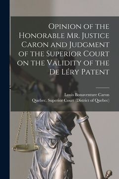 portada Opinion of the Honorable Mr. Justice Caron and Judgment of the Superior Court on the Validity of the De Léry Patent [microform]