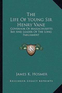 portada the life of young sir henry vane: governor of massachusetts bay and leader of the long parliament (in English)