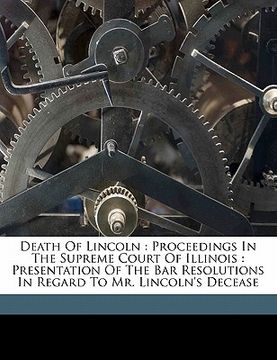 portada death of lincoln: proceedings in the supreme court of illinois: presentation of the bar resolutions in regard to mr. lincoln's decease (en Inglés)