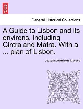 portada a guide to lisbon and its environs, including cintra and mafra. with a ... plan of lisbon. (in English)