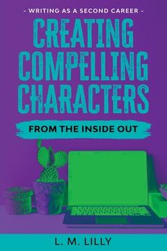 portada Creating Compelling Characters From The Inside Out Large Print (en Inglés)