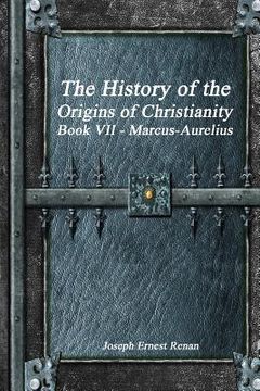 portada The History of the Origins of Christianity Book VII - Marcus-Aurelius (en Inglés)
