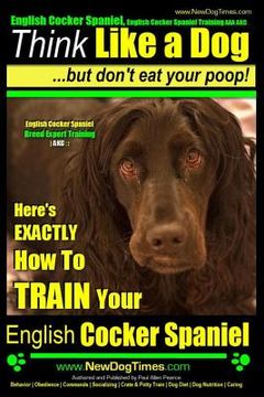portada English Cocker Spaniel, English Cocker Spaniel Training AAA AKC: Think Like a Dog, But Don't Eat Your Poop! English Cocker Spaniel Breed Expert Traini (en Inglés)