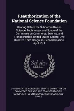 portada Reauthorization of the National Science Foundation: Hearing Before the Subcommittee on Science, Technology, and Space of the Committee on Commerce, Sc (en Inglés)
