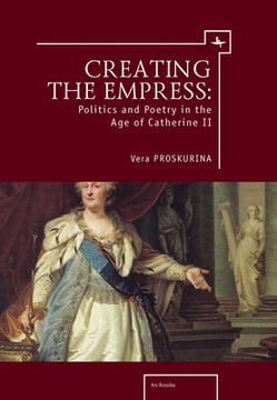 portada Creating the Empress: Politics and Poetry in the age of Catherine ii (Ars Rossica) 
