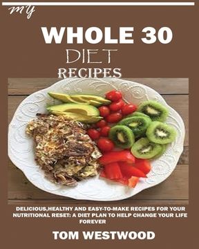 portada My Whole 30 Diet Recipes: Delicious, Healthy and easy-to-cook recipes for your nutritional reset: A plan to help change your life forever. (en Inglés)