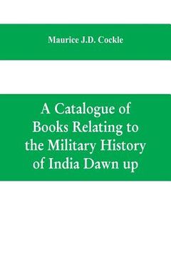 portada A Catalogue of Books Relating to the Military History of India Dawn up (en Inglés)