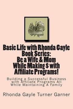 portada Basic Life with Rhonda Gayle Book Series Be a Wife & Mom While Making $ with Affiliate Programs!: Building a Business with Affiliate Programs While Ma (en Inglés)