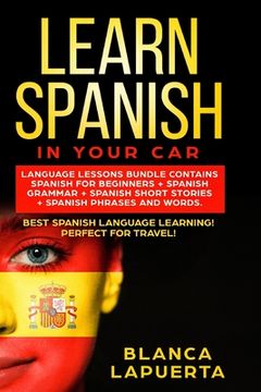 portada Learn Spanish in Your Car: Language Lessons Bundle Contains Spanish For Beginners + Spanish Grammar + Spanish Short Stories +Spanish Phrases And (in English)
