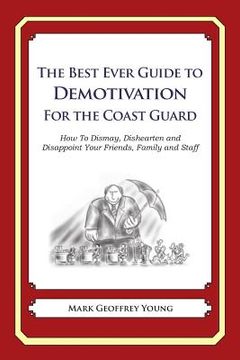 portada The Best Ever Guide to Demotivation for the Coast Guard: How To Dismay, Dishearten and Disappoint Your Friends, Family and Staff (en Inglés)