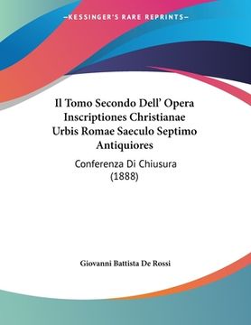 portada Il Tomo Secondo Dell' Opera Inscriptiones Christianae Urbis Romae Saeculo Septimo Antiquiores: Conferenza Di Chiusura (1888) (en Italiano)