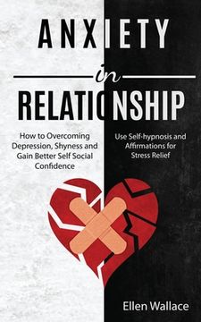 portada Anxiety in Relationships: How to Overcoming Depression, Shyness and Gain Better Self Social Confidence (Use Self-hypnosis and Affirmations for S