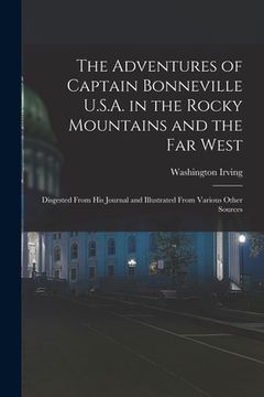 portada The Adventures of Captain Bonneville U.S.A. in the Rocky Mountains and the Far West [microform]: Disgested From His Journal and Illustrated From Vario (en Inglés)