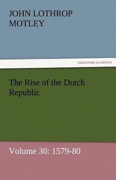 portada the rise of the dutch republic - volume 30: 1579-80