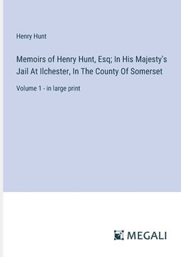 portada Memoirs of Henry Hunt, Esq; In His Majesty's Jail At Ilchester, In The County Of Somerset: Volume 1 - in large print (en Inglés)