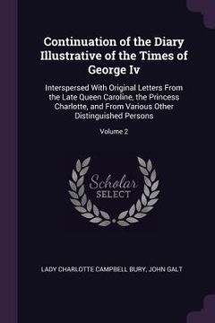 portada Continuation of the Diary Illustrative of the Times of George Iv: Interspersed With Original Letters From the Late Queen Caroline, the Princess Charlo (en Inglés)