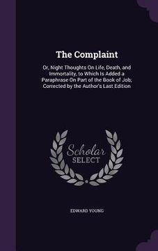 portada The Complaint: Or, Night Thoughts On Life, Death, and Immortality, to Which Is Added a Paraphrase On Part of the Book of Job; Correct (en Inglés)
