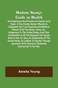 portada Madame Young's Guide to Health; Her experience and practice for nearly forty years; a true family herbal, wherein is displayed the true properties and