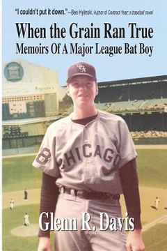 portada When the Grain Ran True: Memoirs of a Major League Bat Boy (en Inglés)