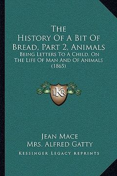 portada the history of a bit of bread, part 2, animals: being letters to a child, on the life of man and of animals (1865)