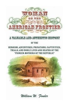 portada Woman on the American Frontier. A Valuable and Authentic History of the Heroism, Adventures, Privations, Captivities, Trials, and Noble Lives and Deaths of the Pioneer Mothers of the Republic