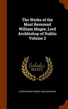 portada The Works of the Most Reverend William Magee, Lord Archbishop of Dublin Volume 2 (en Inglés)