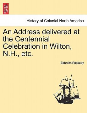 portada an address delivered at the centennial celebration in wilton, n.h., etc. (en Inglés)