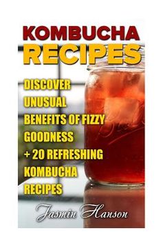 portada Kombucha Recipes: Discover unusual Benefits Of Fizzy Goodness + 20 Refreshing Kombucha Recipes (en Inglés)