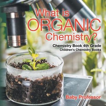portada What is Organic Chemistry? Chemistry Book 4th Grade Children's Chemistry Books (en Inglés)