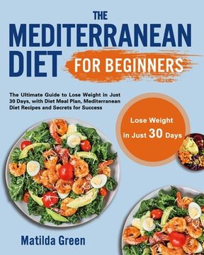 portada The Mediterranean Diet for Beginners: The Ultimate Guide to Lose Weight in Just 30 Days, with Diet Meal Plan, Mediterranean Diet Recipes and Secrets f (in English)