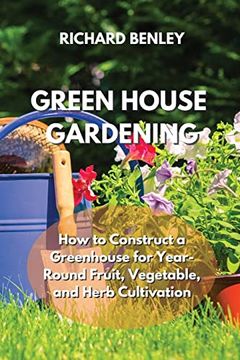 portada Green House Gardening: How to Construct a Greenhouse for Year-Round Fruit, Vegetable, and Herb Cultivation (libro en Inglés)