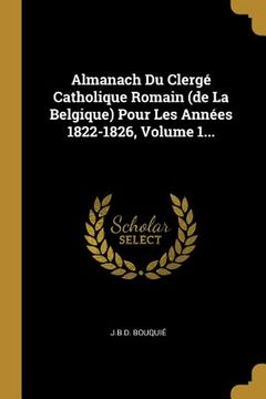 portada Almanach Du Clergé Catholique Romain (de La Belgique) Pour Les Années 1822-1826, Volume 1... (en Francés)