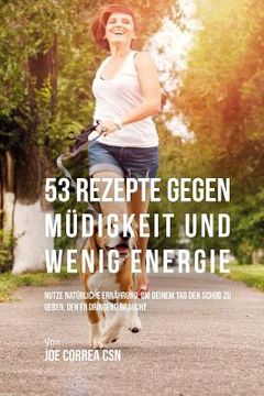 portada 53 Rezepte gegen Müdigkeit und wenig Energie: Nutze natürliche Ernährung, um deinem Tag den Schub zu geben, den er dringend braucht (in German)