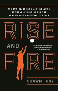 portada Rise and Fire: The Origins, Science, and Evolution of the Jump Shot--And how it Transformed Basketball Forever (en Inglés)