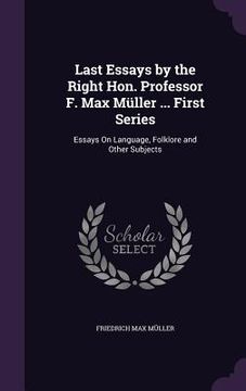 portada Last Essays by the Right Hon. Professor F. Max Müller ... First Series: Essays On Language, Folklore and Other Subjects