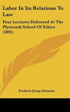 portada labor in its relations to law: four lectures delivered at the plymouth school of ethics (1895) (en Inglés)