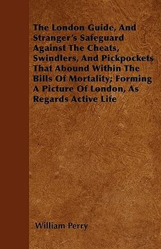 portada the london guide, and stranger's safeguard against the cheats, swindlers, and pickpockets that abound within the bills of mortality; forming a picture (en Inglés)