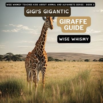 portada Gigi's Gigantic Giraffe Guide (Wise Whimsy Teaches Kids About Animal and Alphabets) (en Inglés)
