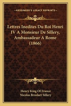 portada Lettres Inedites Du Roi Henri IV A Monsieur De Sillery, Ambassadeur A Rome (1866) (en Francés)