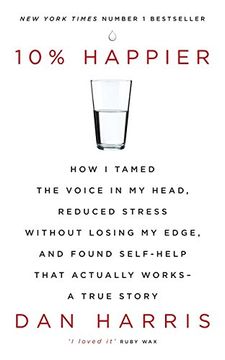 portada 10% Happier: How I Tamed the Voice in My Head, Reduced Stress Without Losing My Edge, and Found Self-Help That Actually Works - A True Story