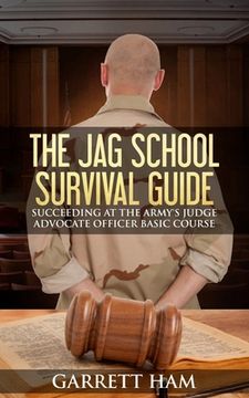 portada The JAG School Survival Guide: Succeeding at the Army's Judge Advocate Officer Basic Course (en Inglés)