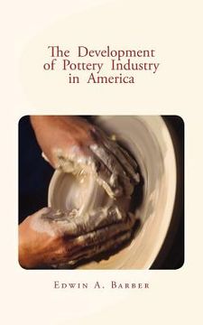 portada The Development of Pottery Industry in America: (with illustrations) (en Inglés)