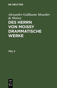 portada Alexandre Guillaume Mouslier de Moissy: Des Herrn von Moissy Drammatische Werke. Teil 3 (en Alemán)