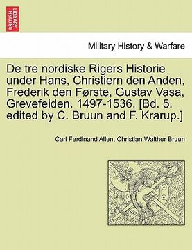 portada de Tre Nordiske Rigers Historie Under Hans, Christiern Den Anden, Frederik Den Forste, Gustav Vasa, Grevefeiden. 1497-1536. [Bd. 5. Edited by C. Bruun (in Danés)