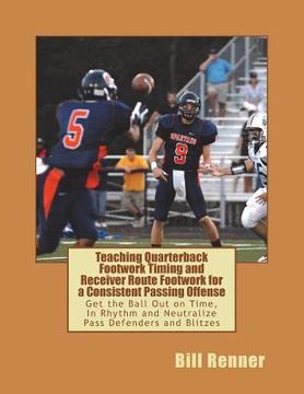 portada Teaching Quarterback Footwork Timing with Receiver Route Footwork for a Consistent Passing Offense: Get the Ball Out on Time, In Rhythm and Neutralize (en Inglés)