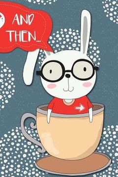 portada And Then...: Adventures of a Rabbit and His Tea Cup a What Happens Next Comic Activity Book for Artists (en Inglés)