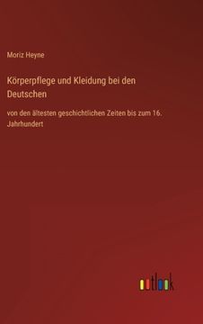 portada Körperpflege und Kleidung bei den Deutschen: von den ältesten geschichtlichen Zeiten bis zum 16. Jahrhundert (en Alemán)