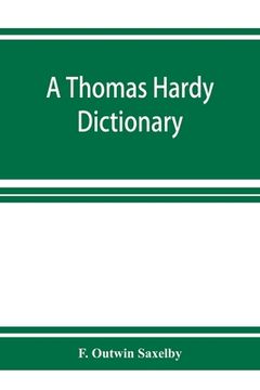 portada A Thomas Hardy dictionary; the characters and scenes of the novels and poems alphabetically arranged and described